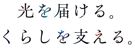 光を届ける。くらしを支える。